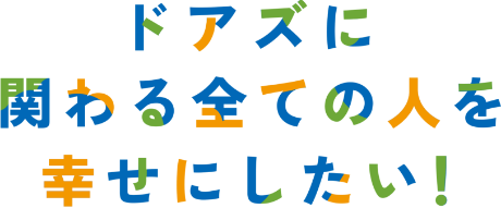 ドアズに関わる全ての人を幸せにしたい！